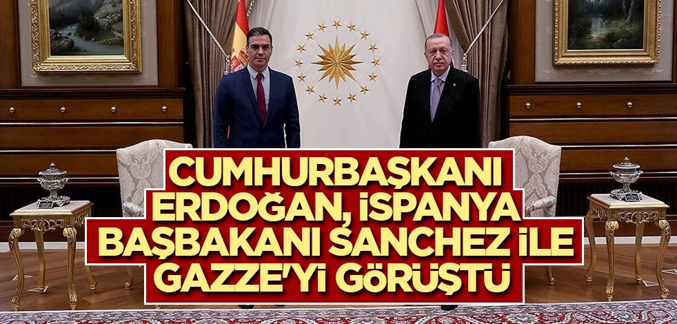 Cumhurbaşkanı Erdoğan, İspanya Başbakanı Sanchez ile Gazze'yi görüştü