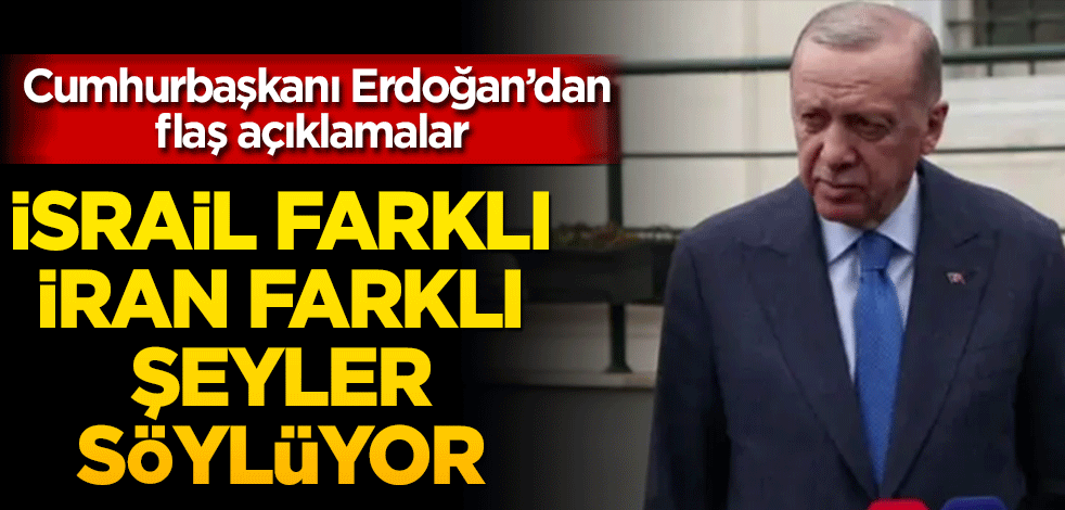 Cumhurbaşkanı Erdoğan! İsrail farklı İran farklı şey diyor