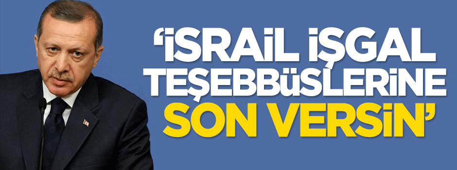 Cumhurbaşkanı Erdoğan: İsrail işgal teşebbüslerine son versin