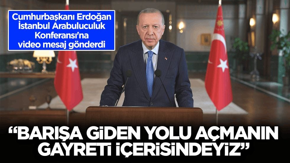Cumhurbaşkanı Erdoğan, İstanbul Arabuluculuk Konferansı'na video mesaj gönderdi: Barışa giden yolu açmanın gayreti içerisindeyiz