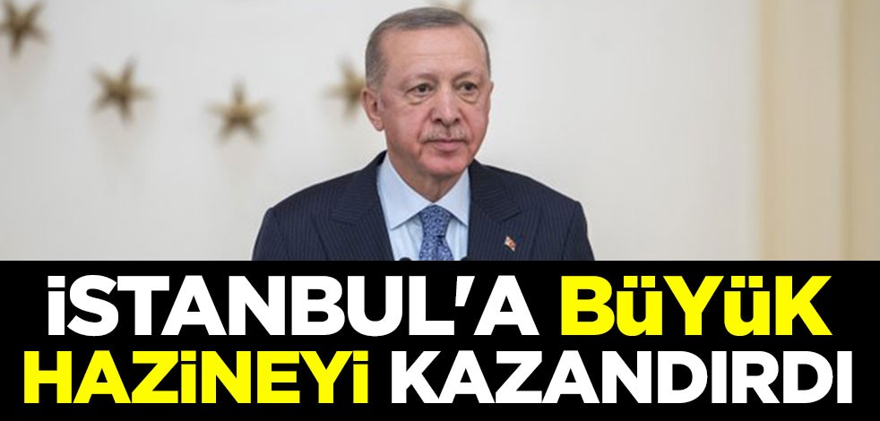 Cumhurbaşkanı Erdoğan İstanbul'a "büyük hazine"yi kazandırdı