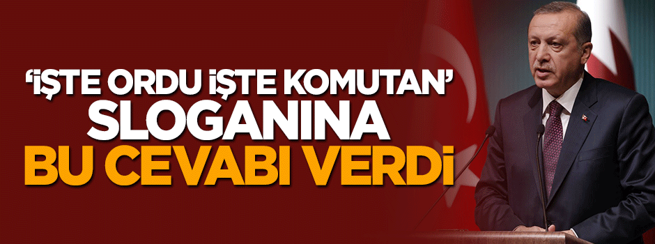 Erdoğan 'İşte ordu işte komutan' sloganına bu cevabı verdi