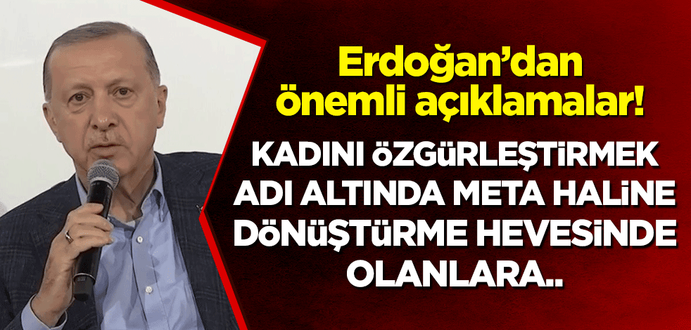 Cumhurbaşkanı Erdoğan: Kadını özgürleştirmek adı altında meta haline dönüştürme hevesinde olanlara..