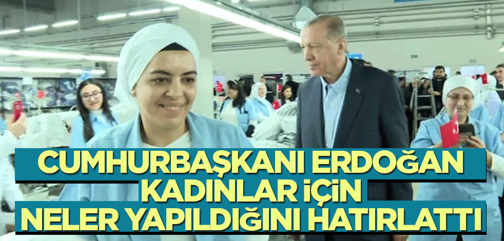 Cumhurbaşkanı Erdoğan, kadınlar için neler yapıldığını hatırlattı
