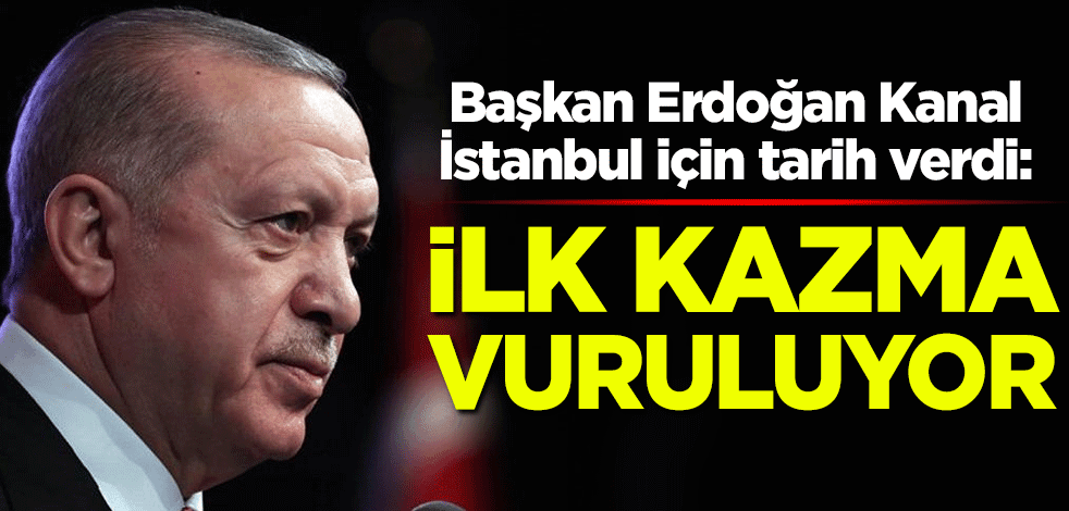 Cumhurbaşkanı Erdoğan Kanal İstanbul için tarih verdi: İlk kazma vuruluyor