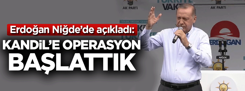 Cumhurbaşkanı Erdoğan: Kandil'e operasyon başlattık