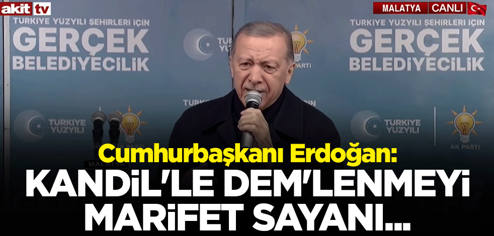 Cumhurbaşkanı Erdoğan: Kandil'le DEM'lenmeyi marifet sayanı Malatya affetmez