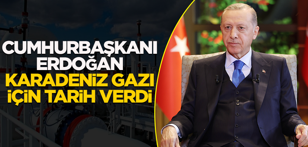 Cumhurbaşkanı Erdoğan Karadeniz Gazı için tarih verdi