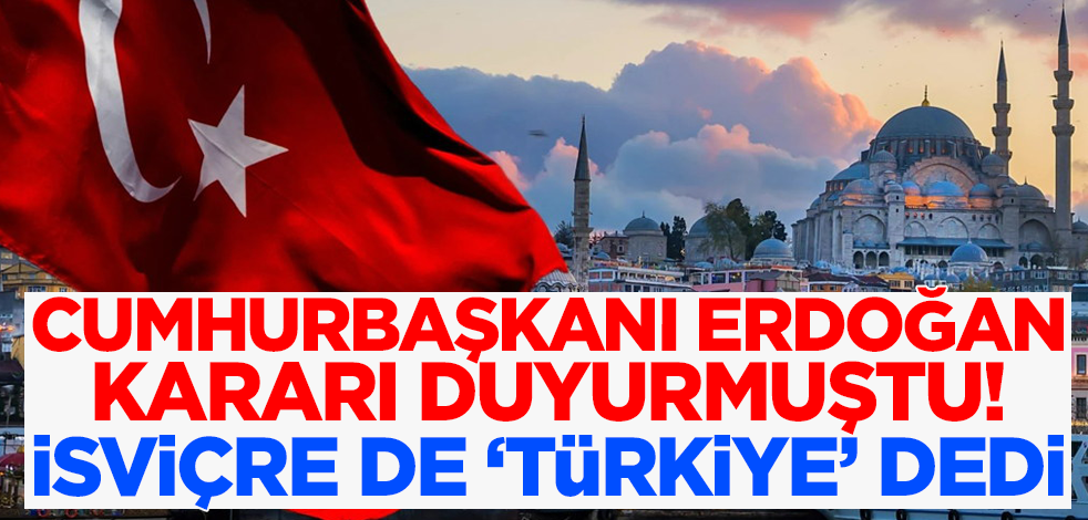 Cumhurbaşkanı Erdoğan kararı duyurmuştu! İsviçre de 'Türkiye' dedi