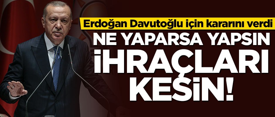 Cumhurbaşkanı Erdoğan kararını verdi: Davutoğlu ne yaparsa yapsın ihraçları kesin