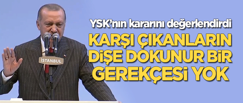 Cumhurbaşkanı Erdoğan: Karşı çıkanların dişe dokunur bir gerekçesi yok