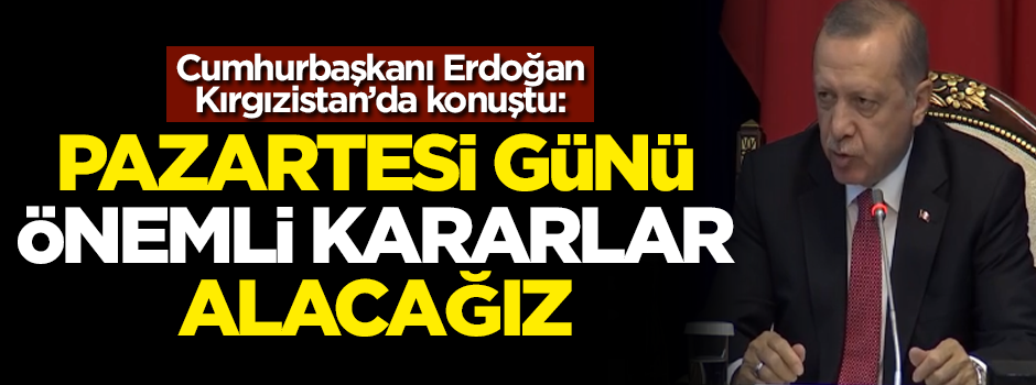Cumhurbaşkanı Erdoğan Kırgızistan'da konuştu: Pazartesi önemli kararlar alacağız