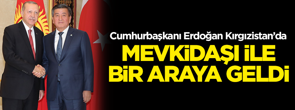 Cumhurbaşkanı Erdoğan, Kırgızistan'da mevkidaşı ile bir araya geldi