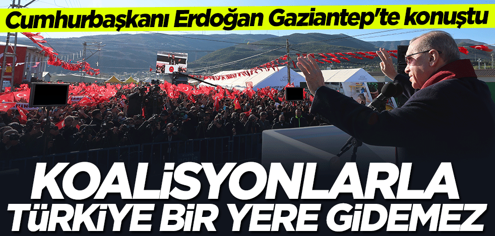 Cumhurbaşkanı Erdoğan: Koalisyonlarla Türkiye bir yere gidemez