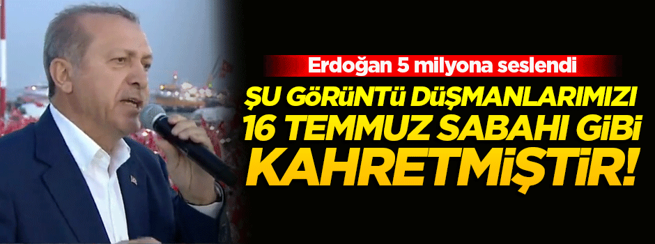 Erdoğan: Şu görüntü düşmanları kahrediyor