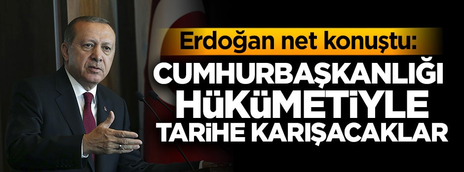 Cumhurbaşkanı Erdoğan: Cumhurbaşkanlığı hükümetiyle tarihe karışacaklar