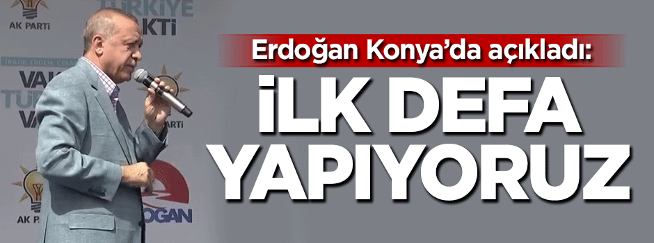 Erdoğan Konya'da açıkladı: İlk defa yapıyoruz