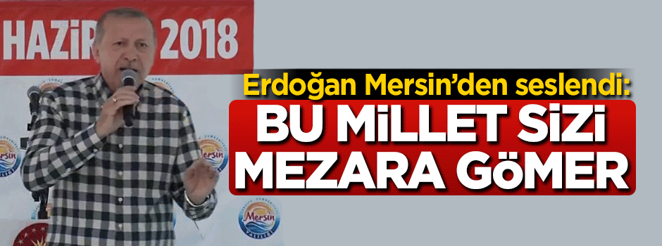 Cumhurbaşkanı Erdoğan: Bu millet sizi mezara gömer