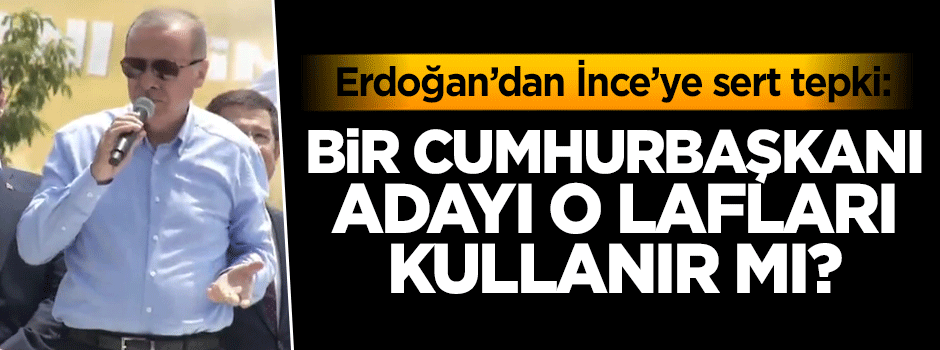 Erdoğan'dan İnce'ye sert tepki: Bir cumhurbaşkanı adayı o lafları nasıl kullanır?