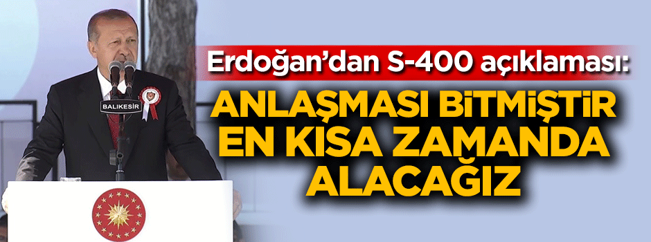 Erdoğan'dan S-400 açıklaması: Anlaşma bitmiştir kısa zamanda alacağız