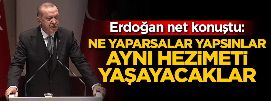Cumhurbaşkanı Erdoğan: Ne yaparsalar yapsınlar aynı hezimeti yaşayacaklar