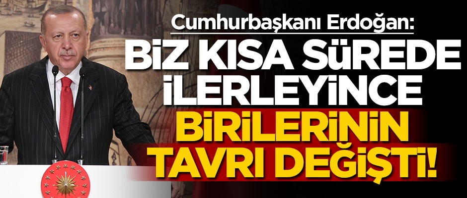 Cumhurbaşkanı Erdoğan: Biz kısa sürede ilerleyince birilerinin tavrı değişti!