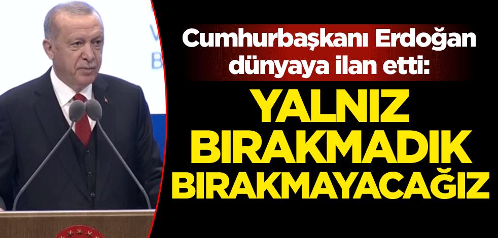 Cumhurbaşkanı Erdoğan dünyaya ilan etti: Yalnız bırakmadık bırakmayacağız