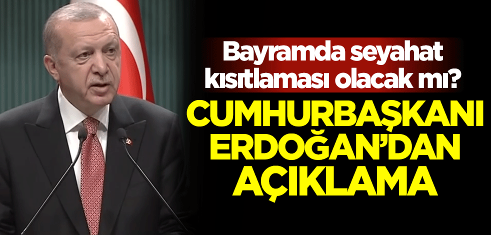 Bayramda seyahat kısıtlaması olacak mı? Cumhurbaşkanı Erdoğan'dan açıklama