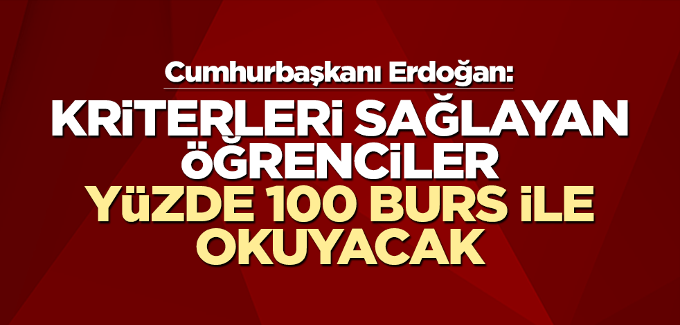 Cumhurbaşkanı Erdoğan: Kriterleri sağlayan öğrencilere yüzde 100 burs