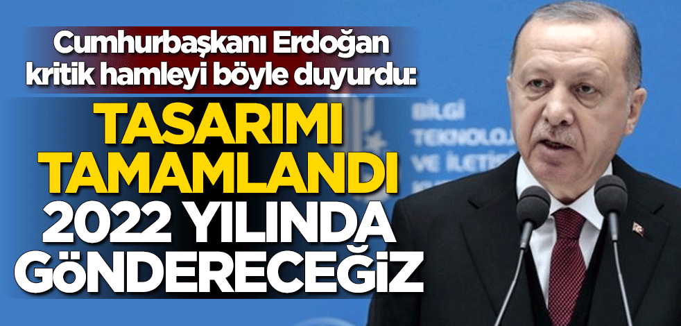 Cumhurbaşkanı Erdoğan kritik hamleyi böyle duyurdu: Tasarımı tamamlandı, 2022 yılında göndereceğiz