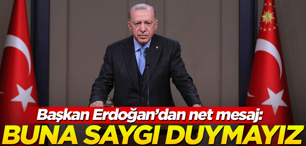 Cumhurbaşkanı Erdoğan: Kusura bakmasınlar, buna saygımız olmayacak