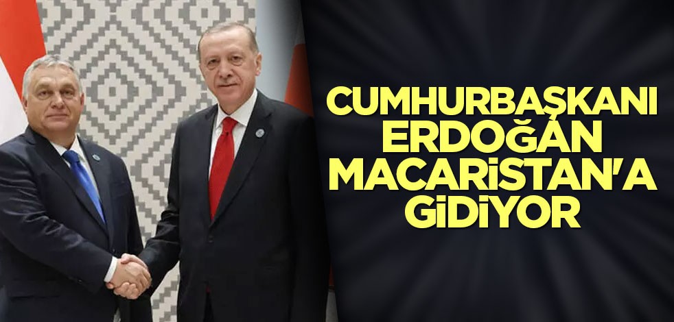 Cumhurbaşkanı Erdoğan Macaristan'a gidiyor