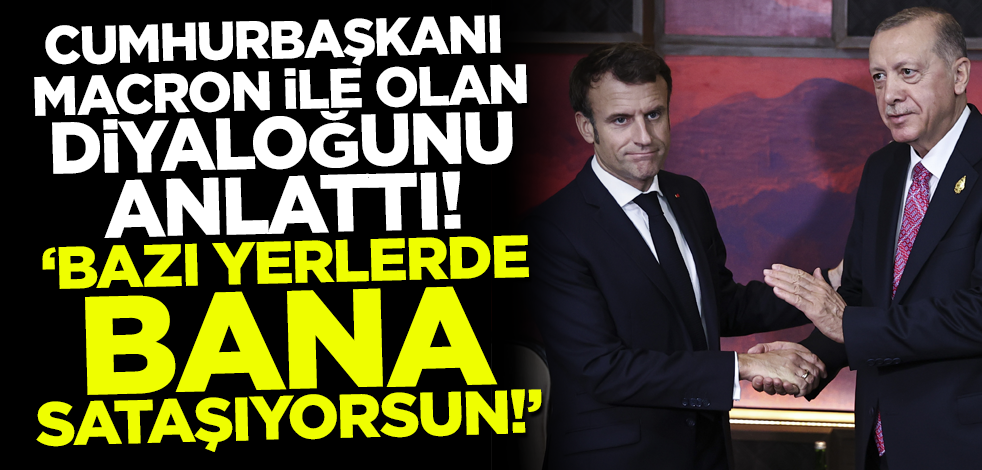 Cumhurbaşkanı Erdoğan Macron ile arasında geçen diyaloğu anlattı! 'Bazı yerlerde bana sataşıyorsun'