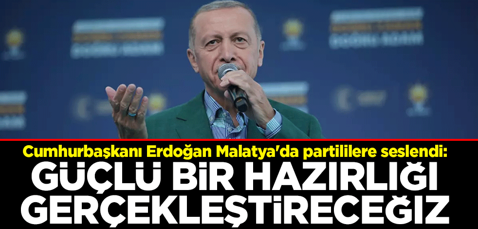 Cumhurbaşkanı Erdoğan Malatya'da partililere seslendi: Güçlü bir hazırlığı gerçekleştireceğiz