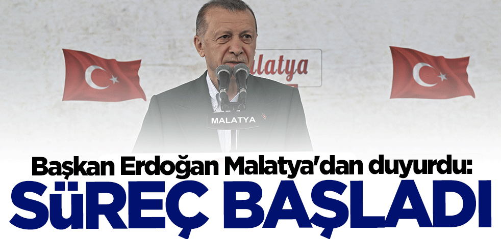 Cumhurbaşkanı Erdoğan Malatya'dan duyurdu: Süreç başladı