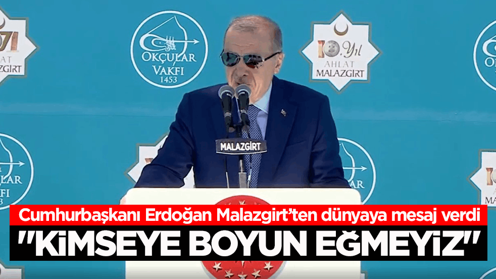 Cumhurbaşkanı Erdoğan Malazgirt’ten dünyaya mesaj verdi: Kimseye boyun eğmeyiz