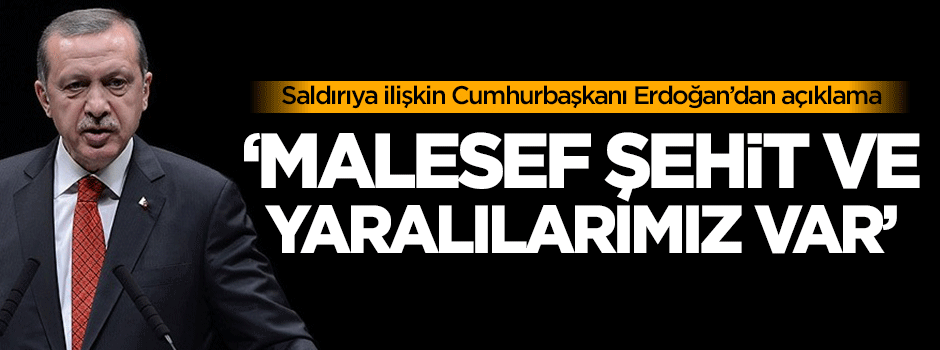 Cumhurbaşkanı Erdoğan: Malesef şehit ve yaralılarımız var