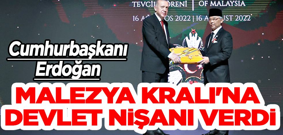 Cumhurbaşkanı Erdoğan, Malezya Kralı'na Devlet Nişanı verdi