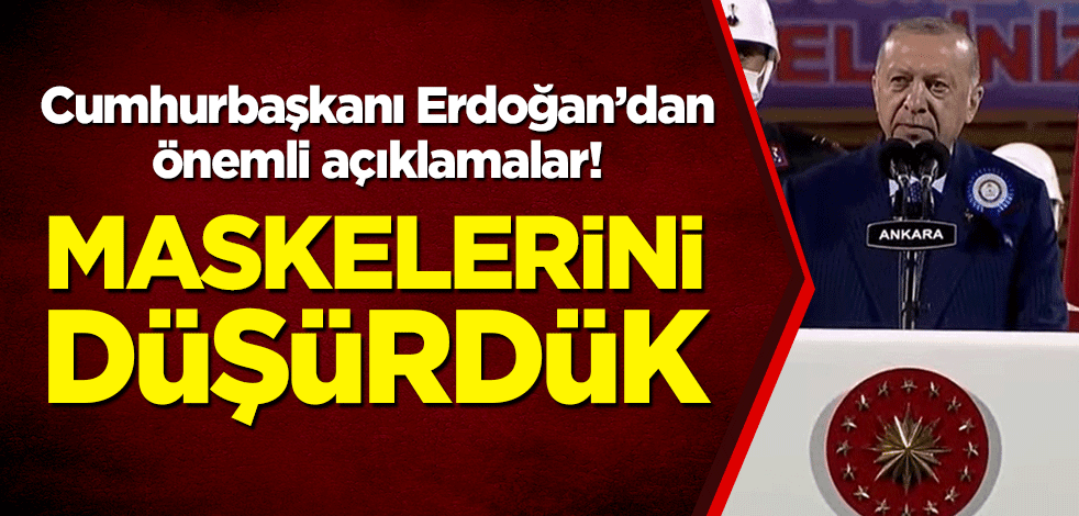 Cumhurbaşkanı Erdoğan: Maskelerini düşürdük