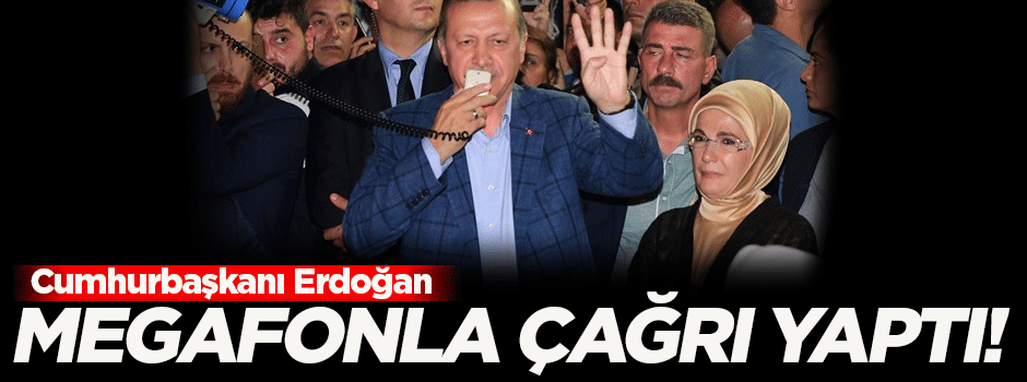 Reis-i Cumhur Erdoğan megafonla çağrı yaptı