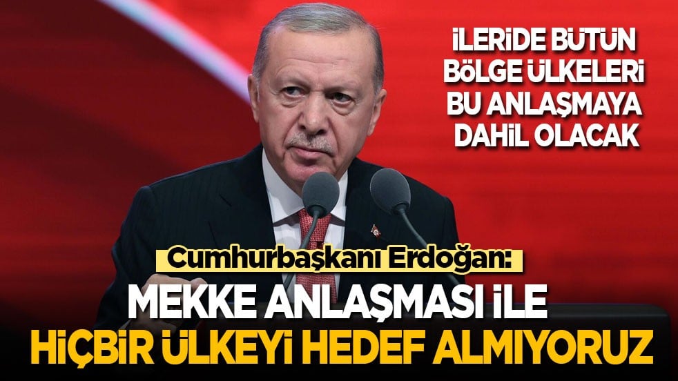 Cumhurbaşkanı Erdoğan: Mekke Anlaşması ile hiçbir ülkeyi hedef almıyoruz