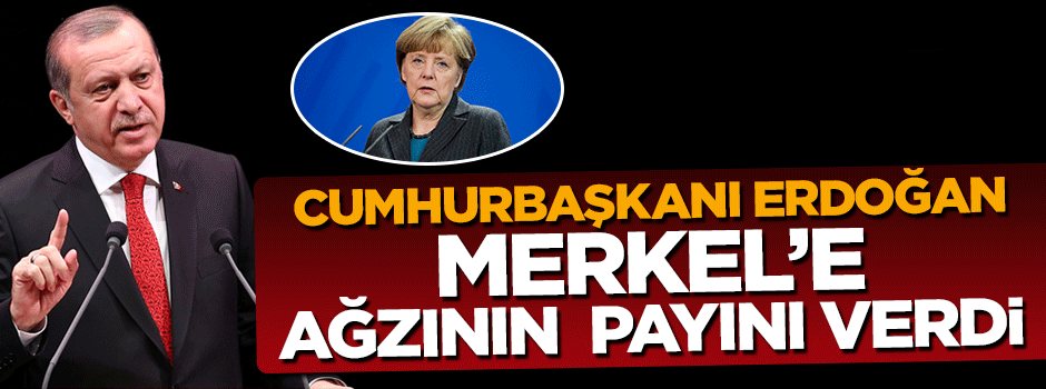 Cumhurbaşkanı Erdoğan Merkel'e ağzının payını verdi