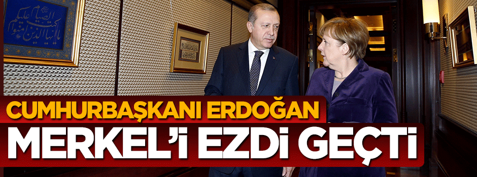 Cumhurbaşkanı Erdoğan Merkel'i ezdi geçti