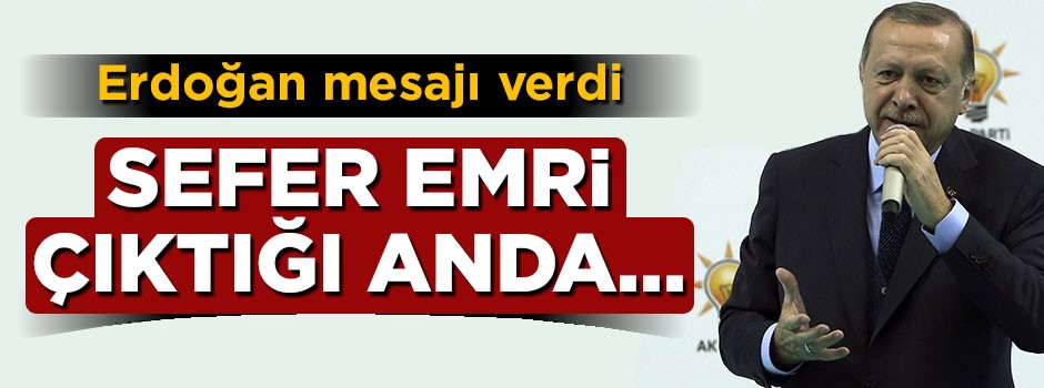 Cumhurbaşkanı Erdoğan mesajı verdi: Sefer emri çıktığı anda...