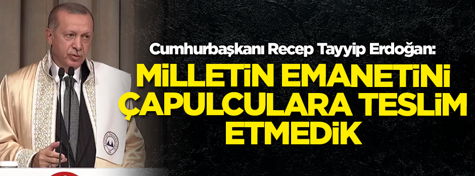 Cumhurbaşkanı Erdoğan: Milletin emanetlerini çapulculara teslim etmedik