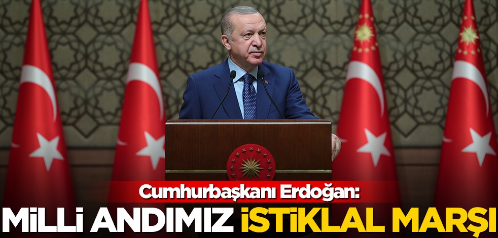 Cumhurbaşkanı Erdoğan: Milli andımız olan İstiklal Marşı'mız...