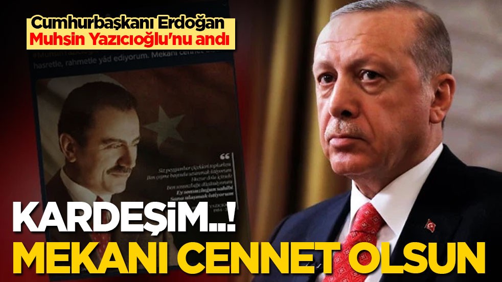Cumhurbaşkanı Erdoğan Muhsin Yazıcıoğlu'nu andı: Kardeşim..! Mekanın cennet olsun!