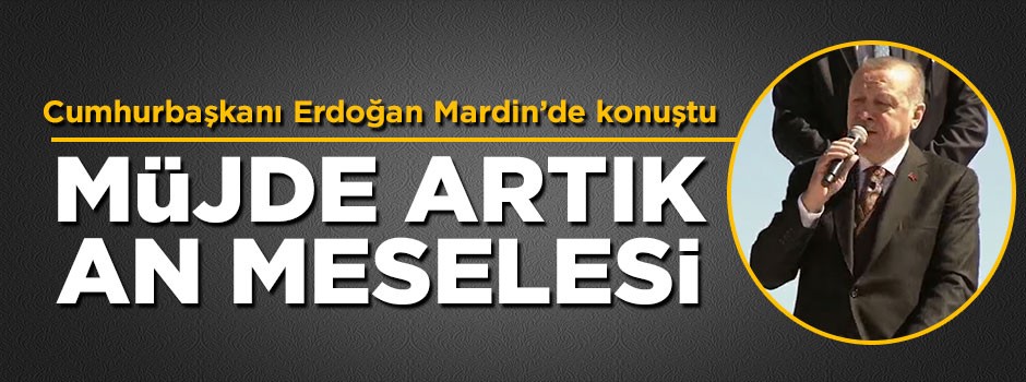 Cumhurbaşkanı Erdoğan: Müjde artık an meselesi