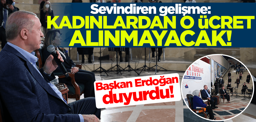 Cumhurbaşkanı Erdoğan müjdeyi duyurdu: Kadınlardan o ücret alınmayacak!