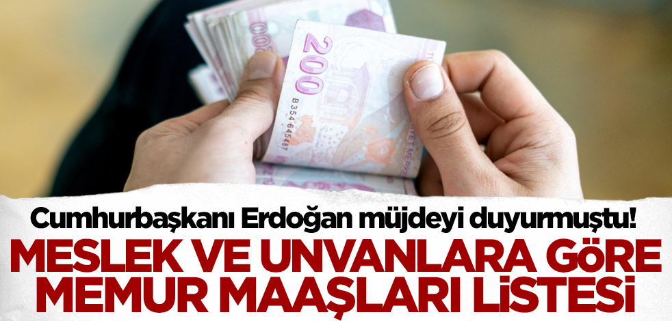Cumhurbaşkanı Erdoğan müjdeyi duyurmuştu! İşte meslek ve unvanlara göre zamlı memur maaşları listesi...